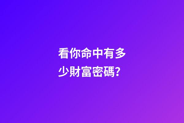 看你命中有多少財富密碼？