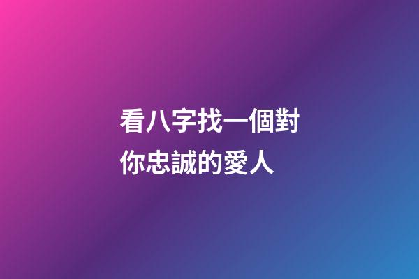 看八字找一個對你忠誠的愛人