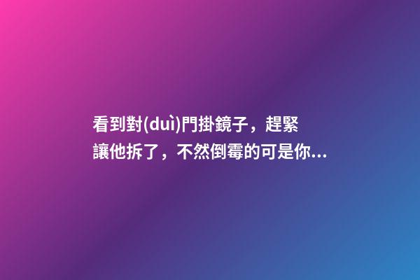 看到對(duì)門掛鏡子，趕緊讓他拆了，不然倒霉的可是你！