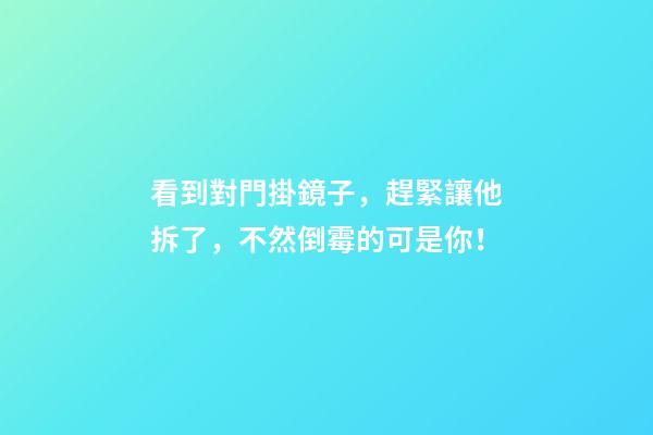 看到對門掛鏡子，趕緊讓他拆了，不然倒霉的可是你！