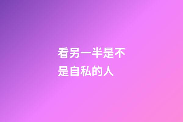 看另一半是不是自私的人