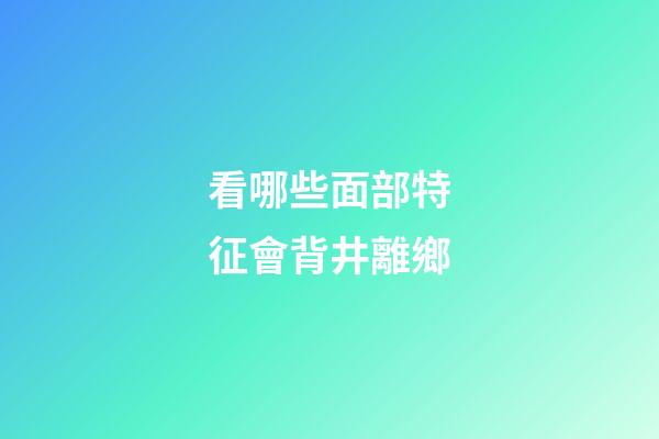 看哪些面部特征會背井離鄉