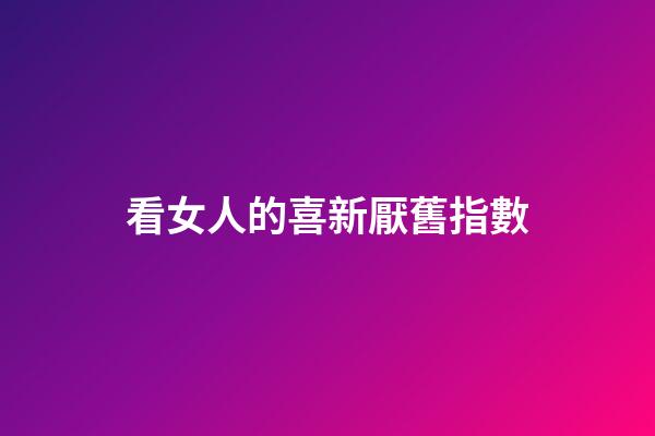 看女人的喜新厭舊指數