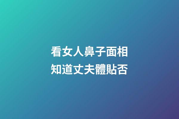 看女人鼻子面相知道丈夫體貼否