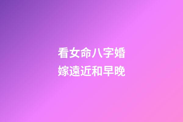 看女命八字婚嫁遠近和早晚