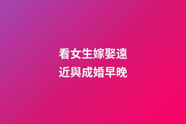 看女生嫁娶遠近與成婚早晚