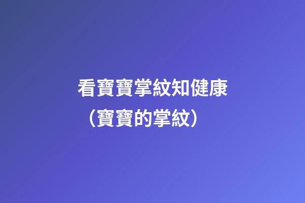 看寶寶掌紋知健康（寶寶的掌紋）