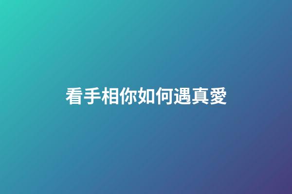 看手相你如何遇真愛