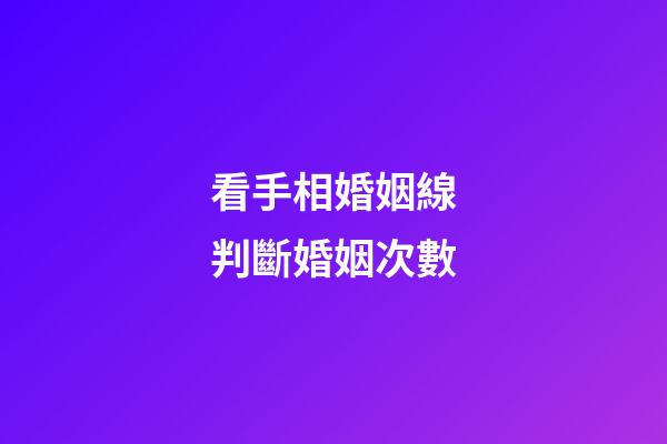 看手相婚姻線判斷婚姻次數