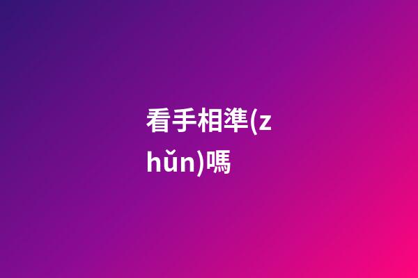 看手相準(zhǔn)嗎（手相準(zhǔn)不準(zhǔn)科學(xué)揭秘）