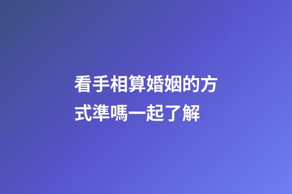 看手相算婚姻的方式準嗎一起了解