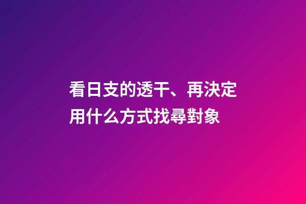 看日支的透干、再決定用什么方式找尋對象