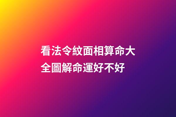 看法令紋面相算命大全圖解命運好不好
