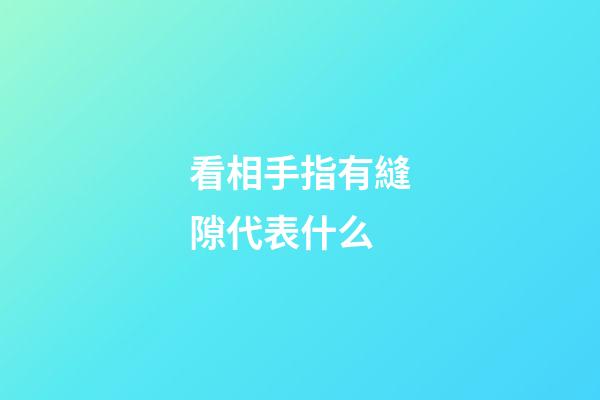看相手指有縫隙代表什么