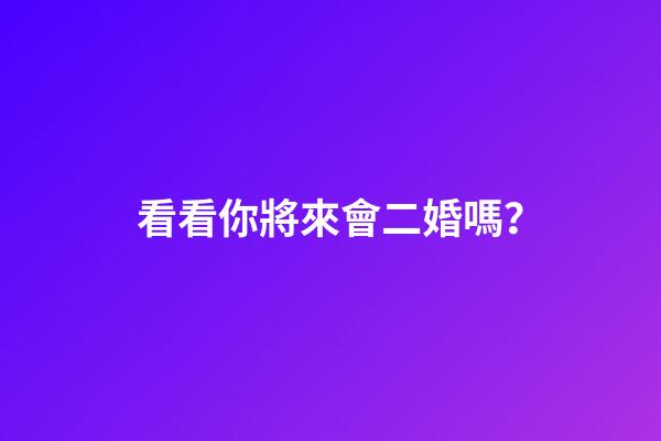 看看你將來會二婚嗎？