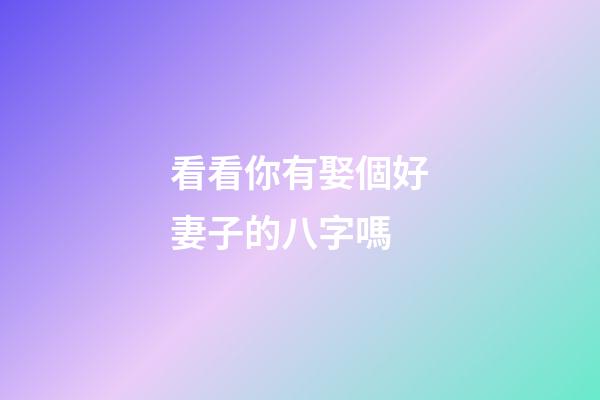 看看你有娶個好妻子的八字嗎