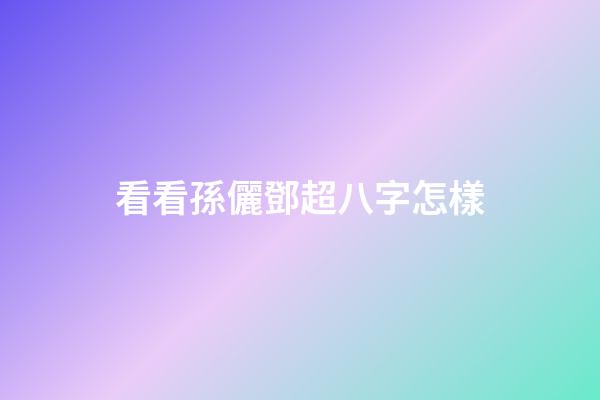看看孫儷鄧超八字怎樣