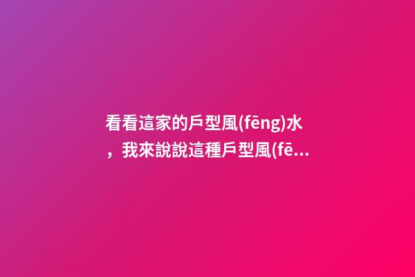 看看這家的戶型風(fēng)水，我來說說這種戶型風(fēng)水的優(yōu)點(diǎn)和缺點(diǎn)