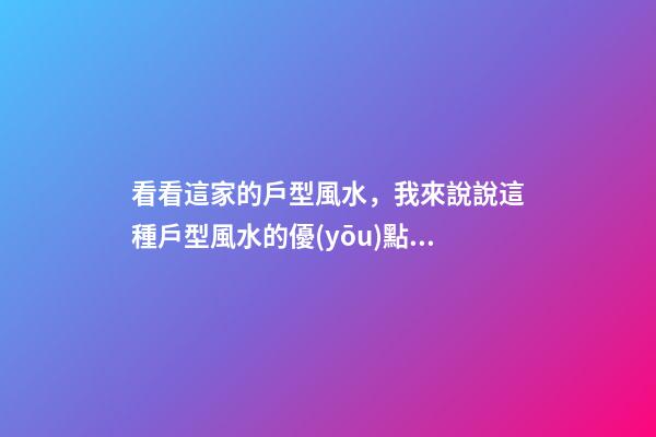 看看這家的戶型風水，我來說說這種戶型風水的優(yōu)點和缺點