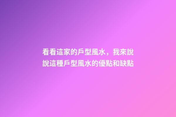 看看這家的戶型風水，我來說說這種戶型風水的優點和缺點