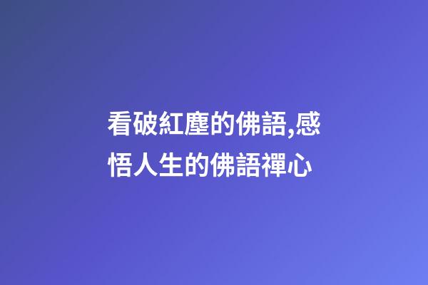 看破紅塵的佛語,感悟人生的佛語禪心-第1張-觀點-玄機派