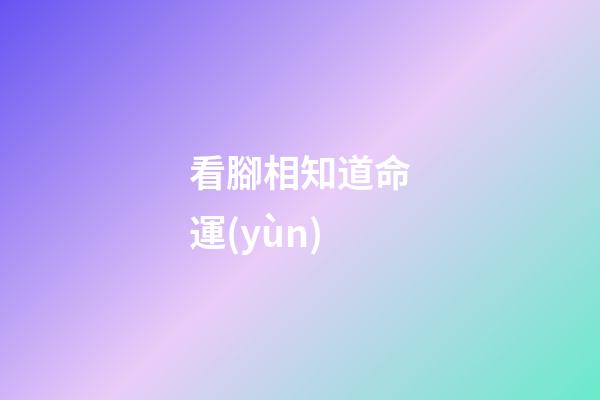 看腳相知道命運(yùn)