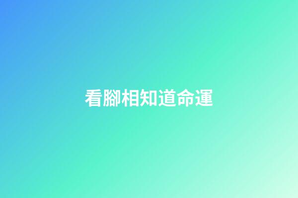 看腳相知道命運