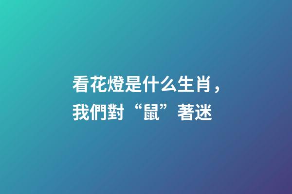 看花燈是什么生肖，我們對“鼠”著迷-第1張-觀點-玄機派