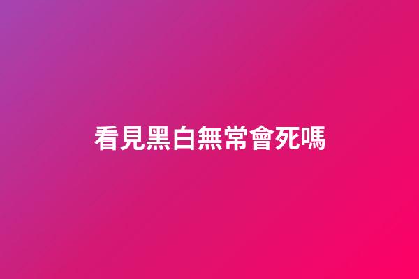 看見黑白無常會死嗎