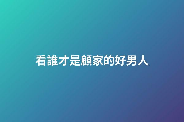 看誰才是顧家的好男人