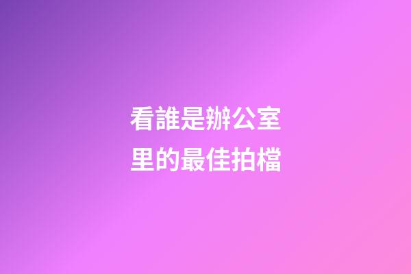 看誰是辦公室里的最佳拍檔