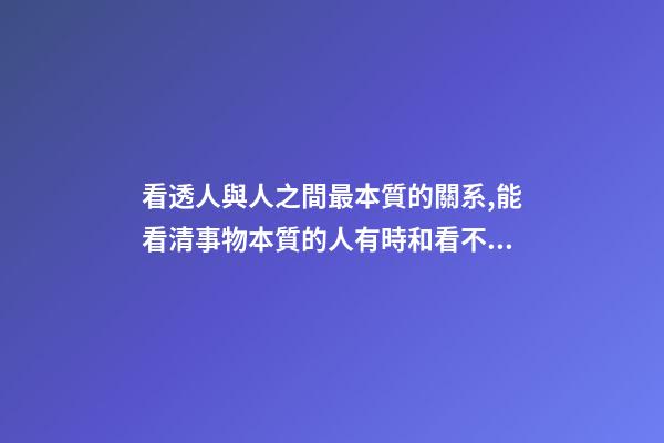 看透人與人之間最本質的關系,能看清事物本質的人有時和看不清本質的人卻有相同的命運-第1張-觀點-玄機派