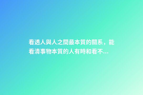 看透人與人之間最本質的關系，能看清事物本質的人有時和看不清本質的人卻有相同的命運-第1張-觀點-玄機派