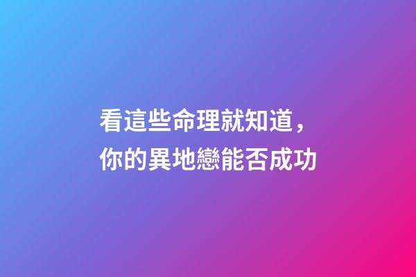 看這些命理就知道，你的異地戀能否成功