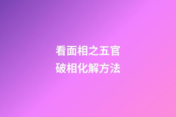 看面相之五官破相化解方法