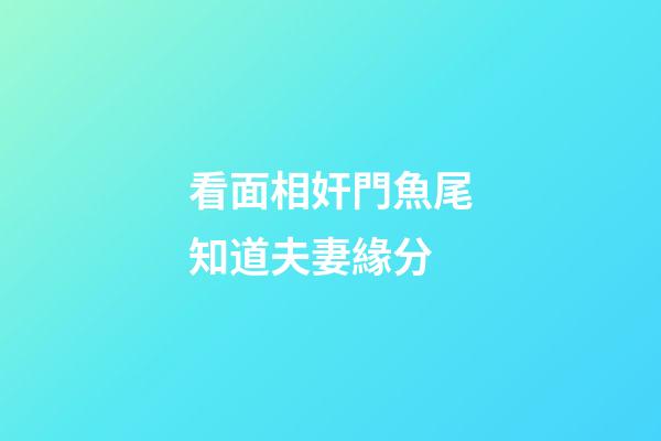看面相奸門魚尾知道夫妻緣分