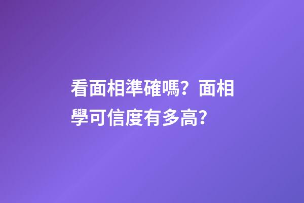看面相準確嗎？面相學可信度有多高？