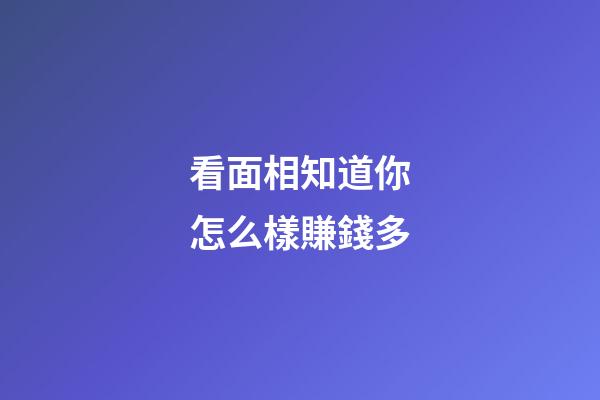 看面相知道你怎么樣賺錢多
