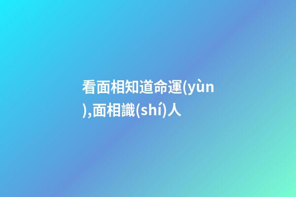 看面相知道命運(yùn),面相識(shí)人