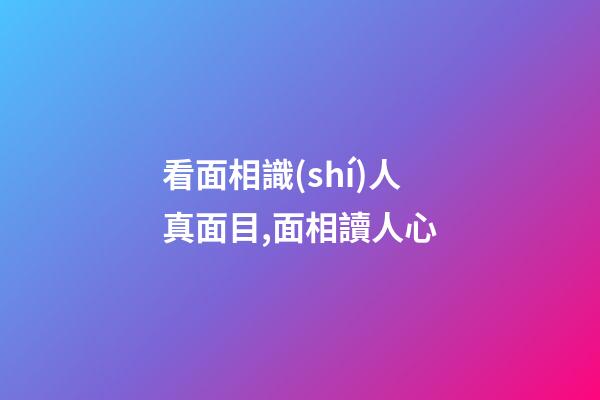 看面相識(shí)人真面目,面相讀人心