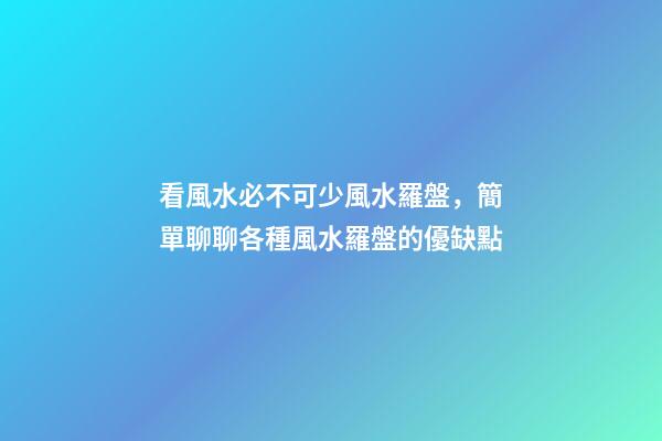 看風水必不可少風水羅盤，簡單聊聊各種風水羅盤的優缺點
