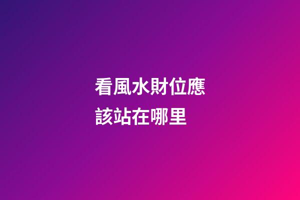 看風水財位應該站在哪里