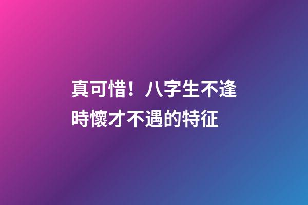 真可惜！八字生不逢時懷才不遇的特征