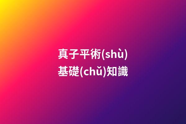 真子平術(shù)基礎(chǔ)知識