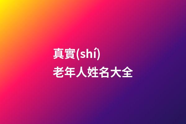 真實(shí)老年人姓名大全(姓名大全免費(fèi)取名寶典)-第1張-寶寶起名-玄機(jī)派