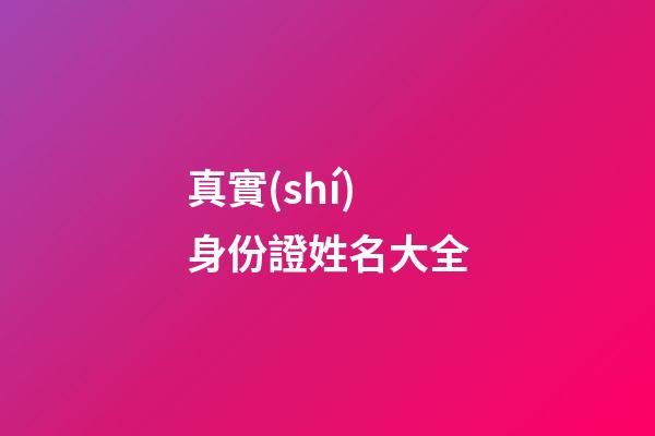 真實(shí)身份證姓名大全(身份證和真實(shí)姓名大全2023)-第1張-寶寶起名-玄機(jī)派