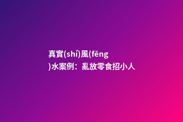 真實(shí)風(fēng)水案例：亂放零食招小人