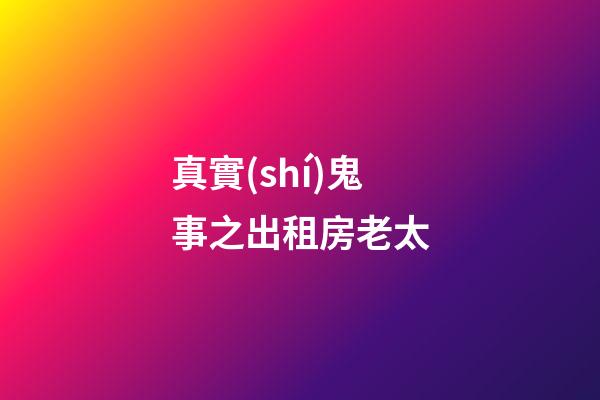 真實(shí)鬼事之出租房老太