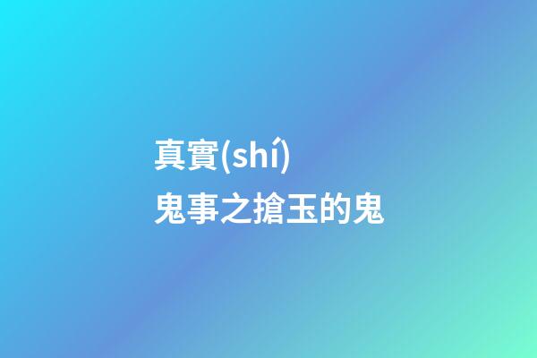 真實(shí)鬼事之搶玉的鬼