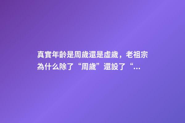 真實年齡是周歲還是虛歲，老祖宗為什么除了“周歲”還設了“虛歲”原來還真有學問-第1張-觀點-玄機派